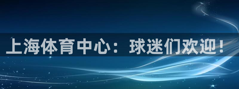 上海体育中心：球迷们欢迎！