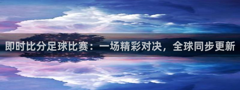 即时比分足球比赛：一场精彩对决，全球