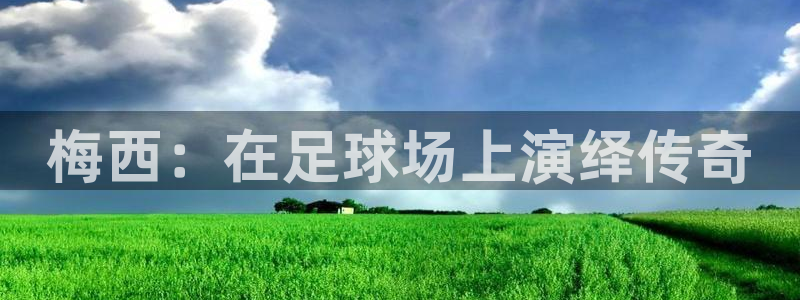 梅西：在足球场上演绎传奇