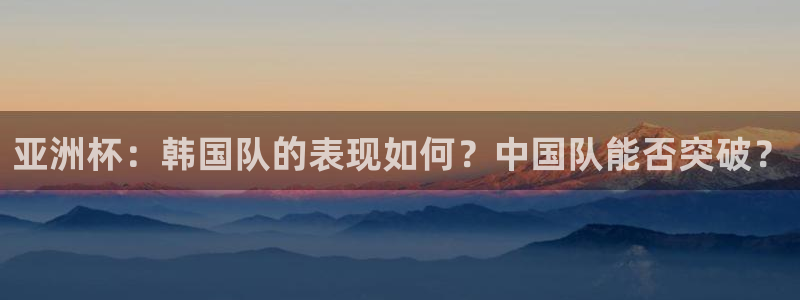 亚洲杯：韩国队的表现如何？中国队能否