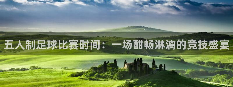五人制足球比赛时间：一场酣畅淋漓的竞